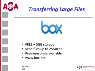 Transferring Large Files

•
•
•
•

FREE – 5GB storage
Send files up to 25MB ea.
Premium plans available
www.box.net

29.Mar.2
012

 