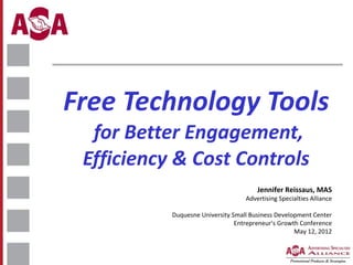 Free Technology Tools   for Better Engagement, Efficiency & Cost Controls  Jennifer Reissaus, MAS Advertising Specialties Alliance Duquesne University Small Business Development Center Entrepreneur's Growth Conference May 12, 2012 