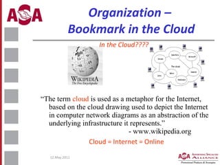 Organization –  Bookmark in the Cloud <ul><li>“ The term  cloud  is used as a metaphor for the Internet, based on the clou...