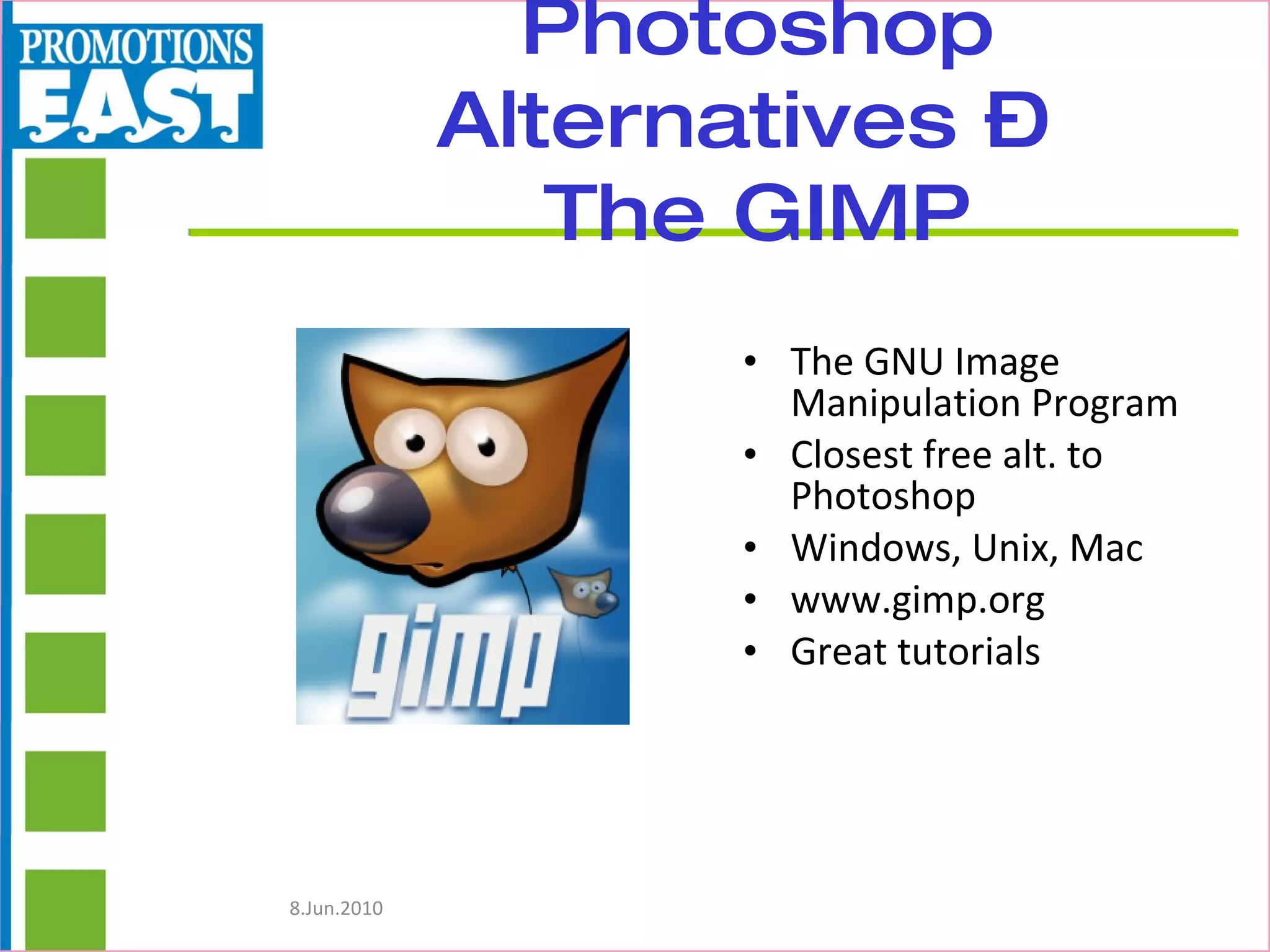 Photoshop Alternatives –  The GIMP The GNU Image Manipulation Program Closest free alt. to Photoshop  Windows, Unix, Mac www.gimp.org Great tutorials 