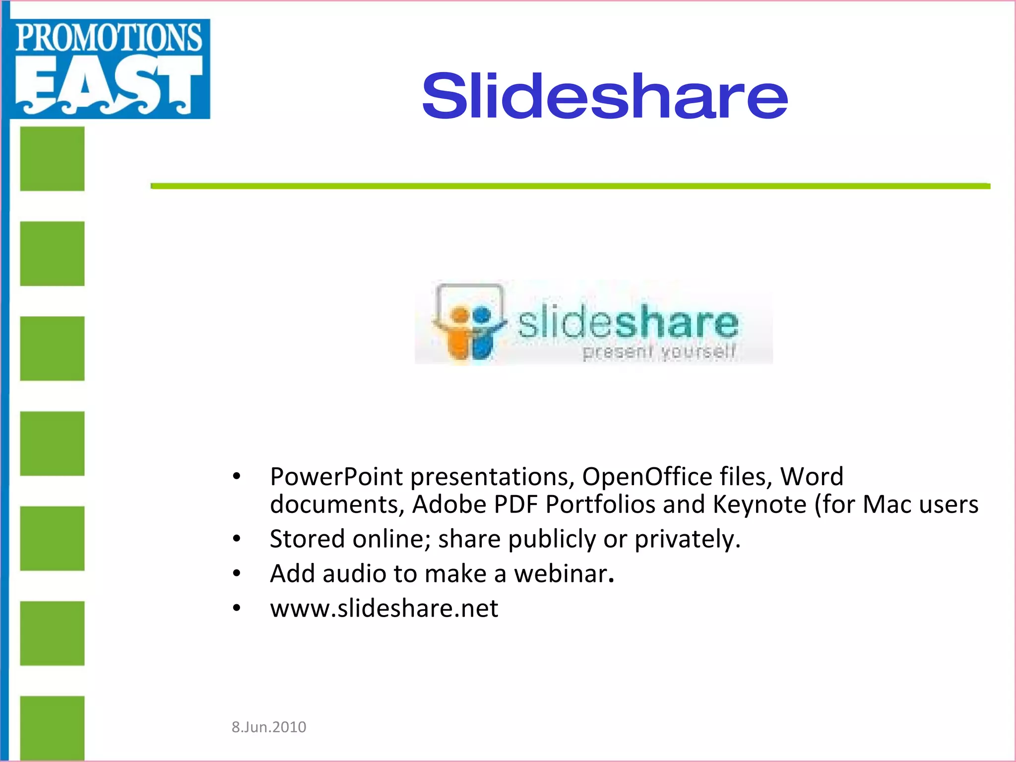 Slideshare PowerPoint presentations, OpenOffice files, Word documents, Adobe PDF Portfolios and Keynote (for Mac users Stored online; share publicly or privately.  Add audio to make a webinar .  www.slideshare.net 