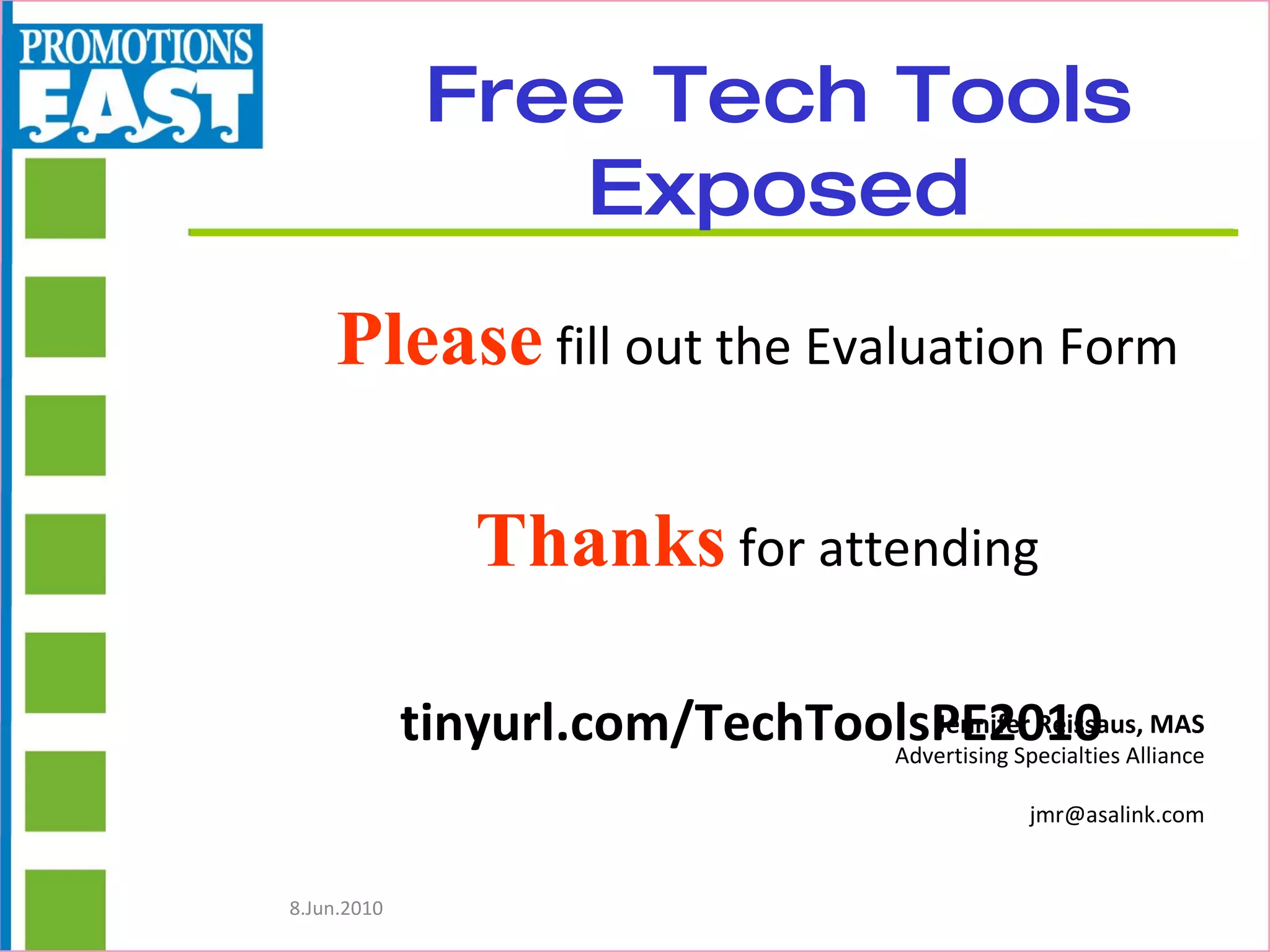 Free Tech Tools Exposed Please  fill out the Evaluation Form Thanks  for attending tinyurl.com/TechToolsPE2010   Jennifer Reissaus, MAS Advertising Specialties Alliance [email_address] 