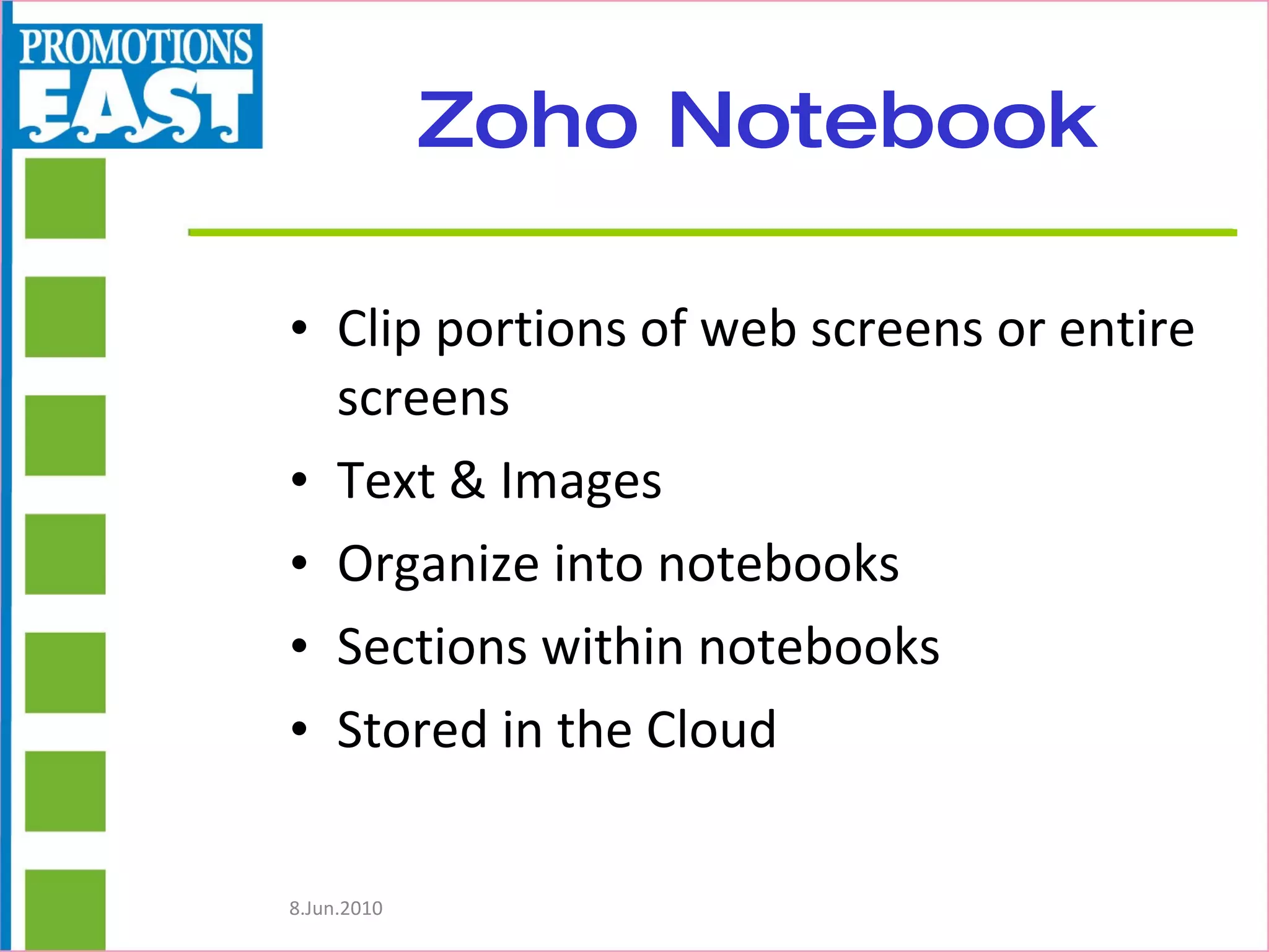 Zoho Notebook Clip portions of web screens or entire screens Text & Images Organize into notebooks Sections within notebooks Stored in the Cloud 