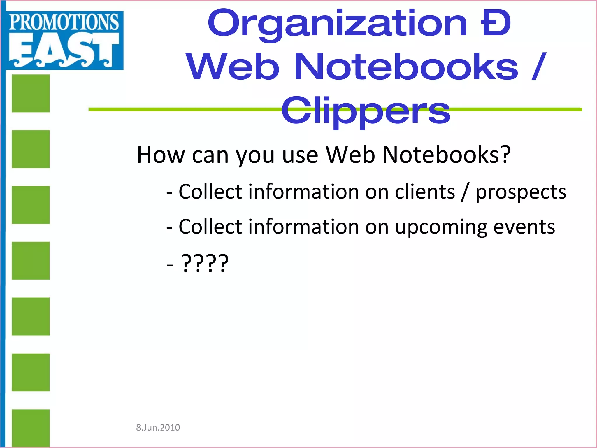 Organization –  Web Notebooks / Clippers How can you use Web Notebooks? - Collect information on clients / prospects - Collect information on upcoming events - ???? 
