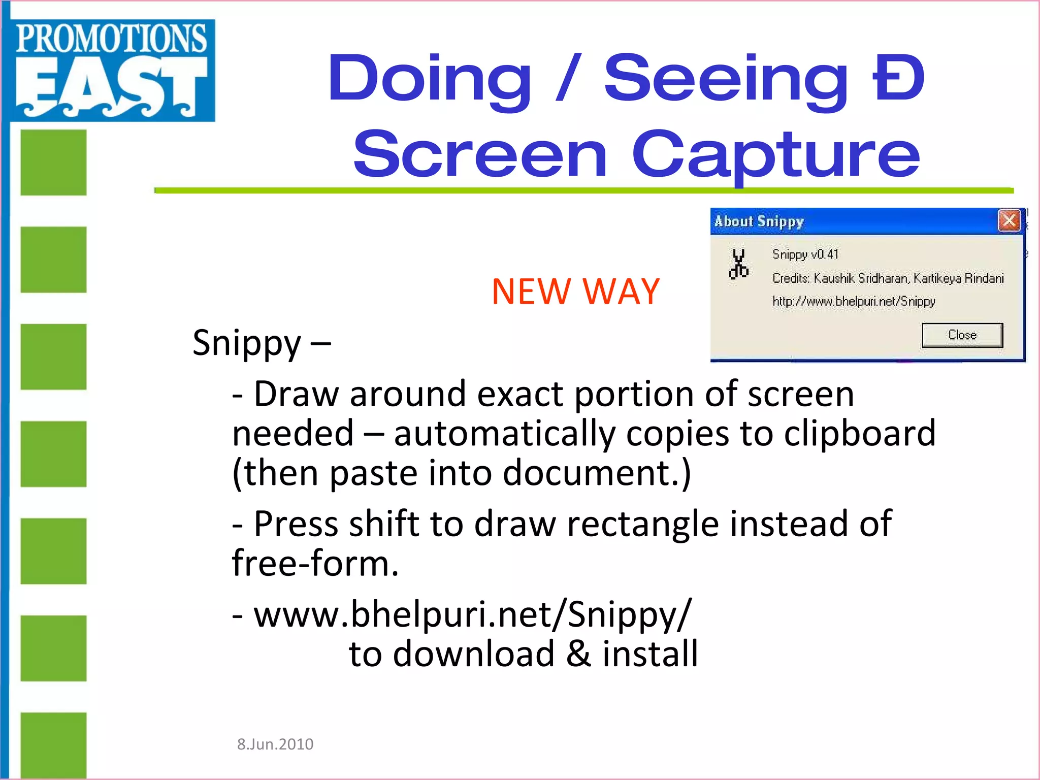 Doing / Seeing –  Screen Capture NEW WAY Snippy –  - Draw around exact portion of screen needed – automatically copies to clipboard (then paste into document.) - Press shift to draw rectangle instead of free-form. - www.bhelpuri.net/Snippy/  to download & install 