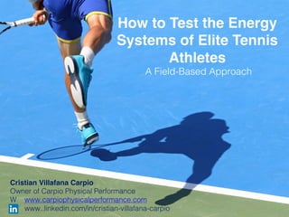 How to Test the Energy
Systems of Elite Tennis
Athletes
A Field-Based Approach
Cristian Villafana Carpio
Owner of Carpio Physical Performance
W www.carpiophysicalperformance.com
www..linkedin.com/in/cristian-villafana-carpio
 