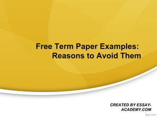 Free Term Paper Examples:
Reasons to Avoid Them
CREATED BY ESSAY-
ACADEMY.COM
 