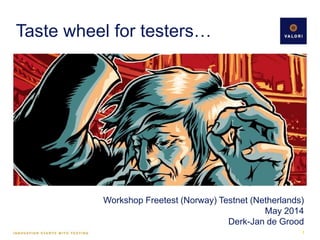 Taste wheel for testers…
Workshop Freetest (Norway) Testnet (Netherlands)
May 2014
Derk-Jan de Grood
1
 