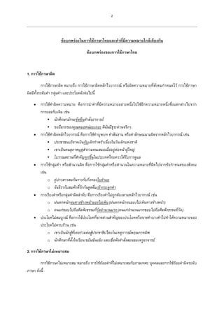 2
ข้อบกพร่องในการใช้ภาษาไทยและคาที่มีความหมายใกล้เคียงกัน
ข้อบกพร่องของการใช้ภาษาไทย
1. การใช้ภาษาผิด
การใช้ภาษาผิด หมายถึง การใช้ภาษาผิดหลักไวยากรณ์ หรือผิดความหมายที่สังคมกาหนดไว้ การใช้ภาษา
ผิดมีทั้งระดับคา กลุ่มคา และประโยคดังต่อไปนี้
 การใช้คาผิดความหมาย คือการนาคาที่มีความหมายอย่างหนึ่งไปใช้อีกความหมายหนึ่งซึ่งแตกต่างไปจาก
การยอมรับเดิม เช่น
 นักศึกษามักจะขัดขืนคาสั่งอาจารย์
 ขอยืมรถของคุณหมอหน่อยเถอะ ดิฉันมีธุระด่วนจริงๆ
 การใช้คาผิดหลักไวยากรณ์ คือการใช้คาบุพบท คาสันธาน หรือคาลักษณนามผิดจากหลักไวยากรณ์ เช่น
 ประชาชนบริจาคเงินกับเด็กกาพร้าเนื่องในวันเด็กแห่งชาติ
 เขาเป็นคนสุภาพแต่สารวมตนเสมอเมื่ออยู่ต่อหน้าผู้ใหญ่
 โบราณสถานที่สาคัญทุกชิ้นในประเทศไทยควรได้รับการดูแล
 การใช้กลุ่มคา หรือสานวนผิด คือการใช้กลุ่มคาหรือสานวนในความหมายที่ผิดไปจากข้อกาหนดของสังคม
เช่น
o คู่บ่าวสาวสมกันราวกับกิ่งทองใบตาแย
o จันจิรากับสมศักดิ์รักกันดูดดื่มเข้ากระดูกดา
 การเรียงคาหรือกลุ่มคาผิดลาดับ คือการเรียงคาไม่ถูกต้องตามหลักไวยากรณ์ เช่น
o ฝนตกหนักจนทางข้างหน้ามองไม่เห็น(ฝนตกหนักจนมองไม่เห็นทางข้างหน้า)
o คนแก่ชอบไปถือศีลฟังธรรมที่วัดจานวนมาก(คนแก่จานวนมากชอบไปถือศีลฟังธรรมที่วัด)
 ประโยคไม่สมบูรณ์ คือการใช้ประโยคที่ขาดส่วนสาคัญของประโยคหรือขาดคาบางคาไปทาให้ความหมายของ
ประโยคไม่ครบถ้วน เช่น
o เขาเป็นนักสู้ที่เคยร่วมต่อสู้ประชาธิปไตยในเหตุการณ์พฤษภาทมิฬ
o นักศึกษาที่ตั้งใจเรียน ขยันขันแข็ง และเชื่อฟังคาสั่งสอนของครูอาจารย์
2. การใช้ภาษาไม่เหมาะสม
การใช้ภาษาไม่เหมาะสม หมายถึง การใช้ถ้อยคาที่ไม่เหมาะสมกับกาลเทศะ บุคคลและการใช้ถ้อยคาผิดระดับ
ภาษา ดังนี้
 