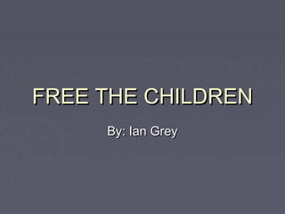 FREE THE CHILDREN
     By: Ian Grey
 