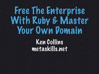 Free The Enterprise
With Ruby & Master
 Your Own Domain
      Ken Collins
     metaskills.net
 