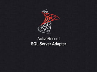 SQL Server Adapter
Maintainer For 4 Years
Will Talk About 3.1.x
Use Rational Version Policy
2005, 2008, 2011 & Azure
Inclu...