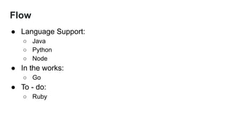 Flow
● Language Support:
○ Java
○ Python
○ Node
● In the works:
○ Go
● To - do:
○ Ruby
 