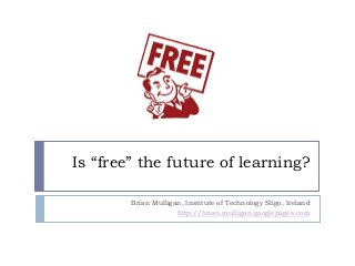 Is “free” the future of learning?
Brian Mulligan, Institute of Technology Sligo, Ireland
http://brian.mulligan.googlepages.com

 