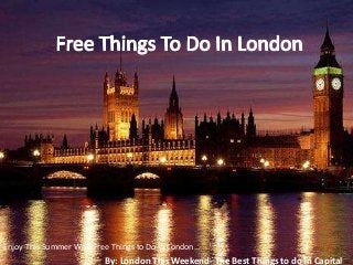 Enjoy This Summer With Free Things to Do In London…
                          By: London This Weekend- The Best Things to do In Capital
 