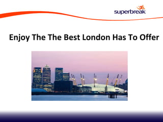 Enjoy The The Best London Has To Offer 