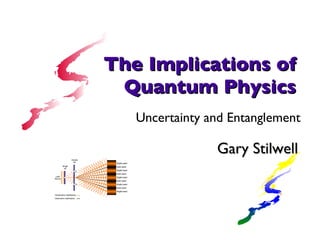 Gary Stilwell The Implications of Quantum Physics Uncertainty and Entanglement 
