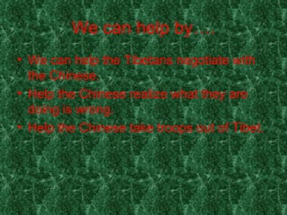 We can help by…. We can help the Tibetans negotiate with the Chinese. Help the Chinese realize what they are doing is wrong. Help the Chinese take troops out of Tibet. 