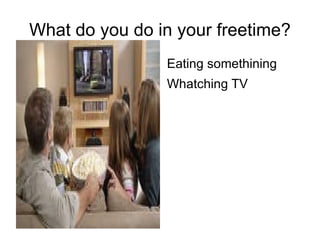 What do you do in your freetime? ,[object Object]