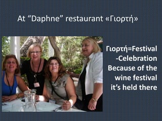 At “Daphne” restaurant «Γιορτή»
Γιορτή=Festival
-Celebration
Because of the
wine festival
it’s held there