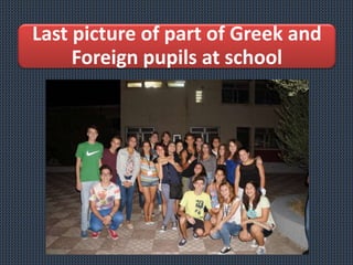Last picture of part of Greek and
Foreign pupils at school