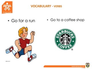VOCABULARY - VERBS
• Go for a run • Go to a coffee shop
 
