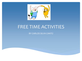 FREE TIME ACTIVITIES
BY CARLOS SILVA CANTÚ
 