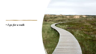 • I go for a walk
 
