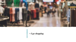 • I go shopping
 