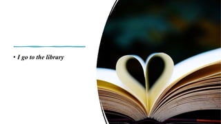 • I go to the library
 