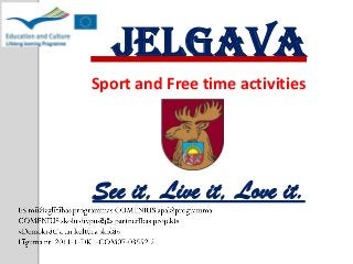 Jelgava
Sport and Free time activities
See it, Live it, Love it.
 