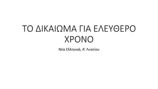 ΤΟ ΔΙΚΑΙΩΜΑ ΓΙΑ ΕΛΕΥΘΕΡΟ
ΧΡΟΝΟ
Νέα Ελληνικά, Α’ Λυκείου
 
