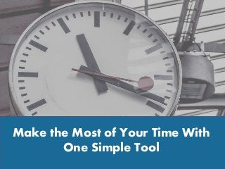 Make the Most of Your Time With
One Simple Tool
 