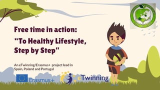 Free time in action:
“To Healthy Lifestyle,
Step by Step”
An eTwinning/Erasmus+ project lead in
Spain, Poland and Portugal
 