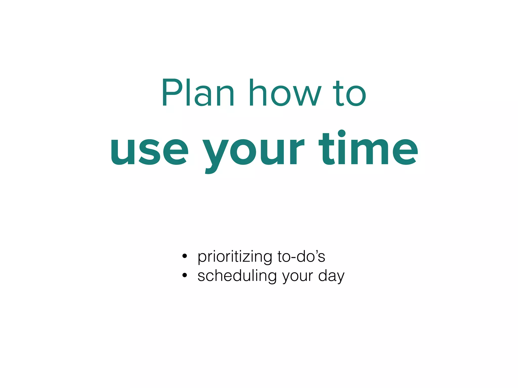 Plan how to
use your time
• prioritizing to-do’s
• scheduling your day
 