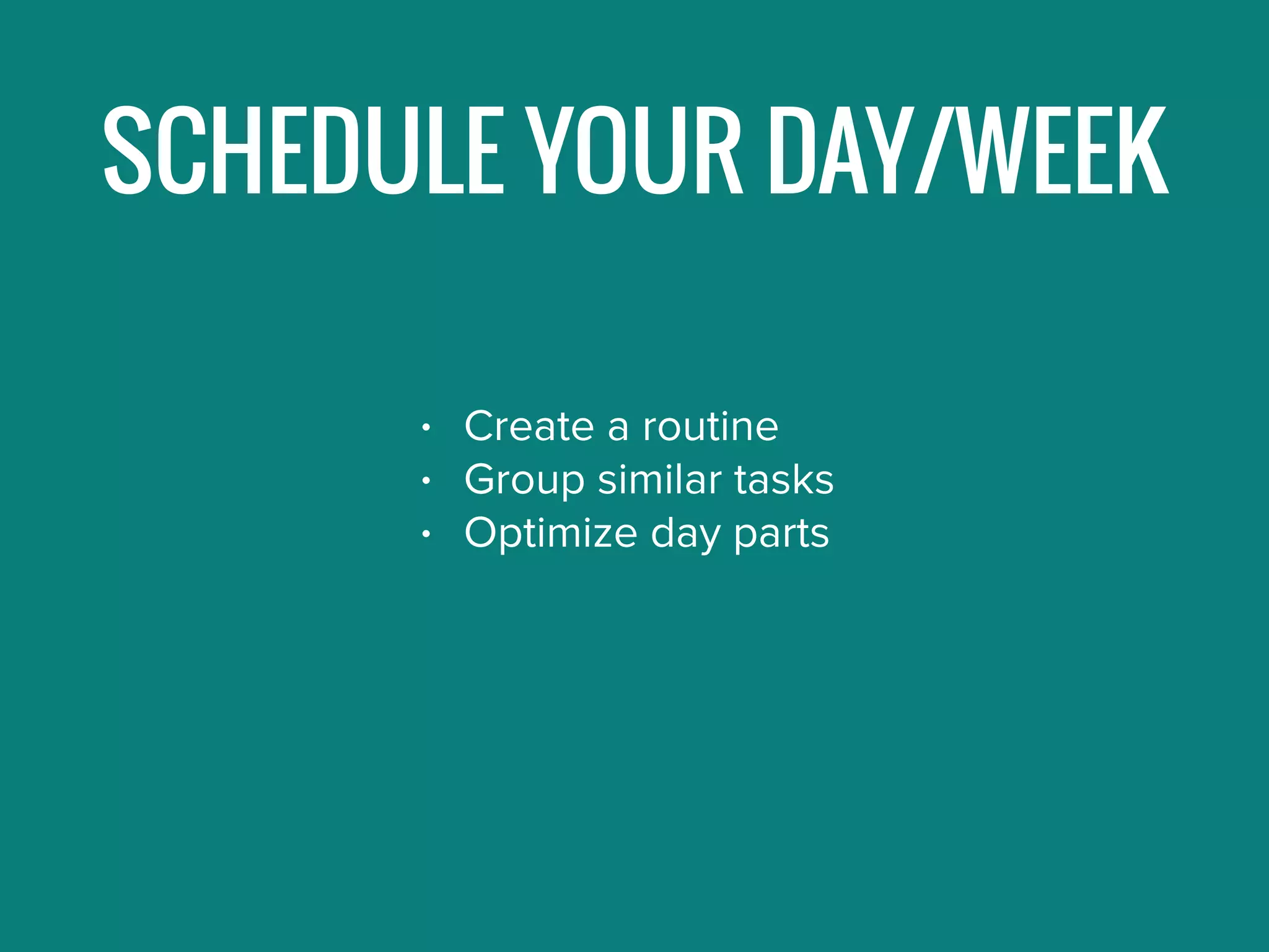 SCHEDULE YOUR DAY/WEEK
• Create a routine
• Group similar tasks
• Optimize day parts
 