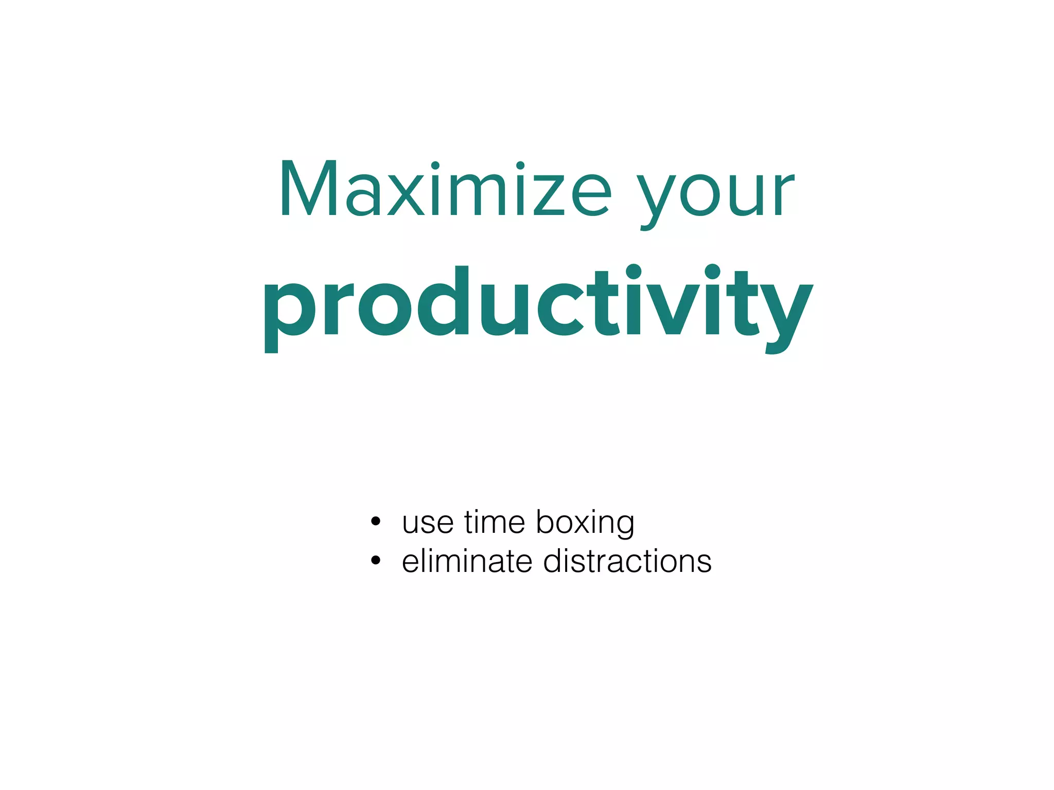 Maximize your
productivity
• use time boxing
• eliminate distractions
 