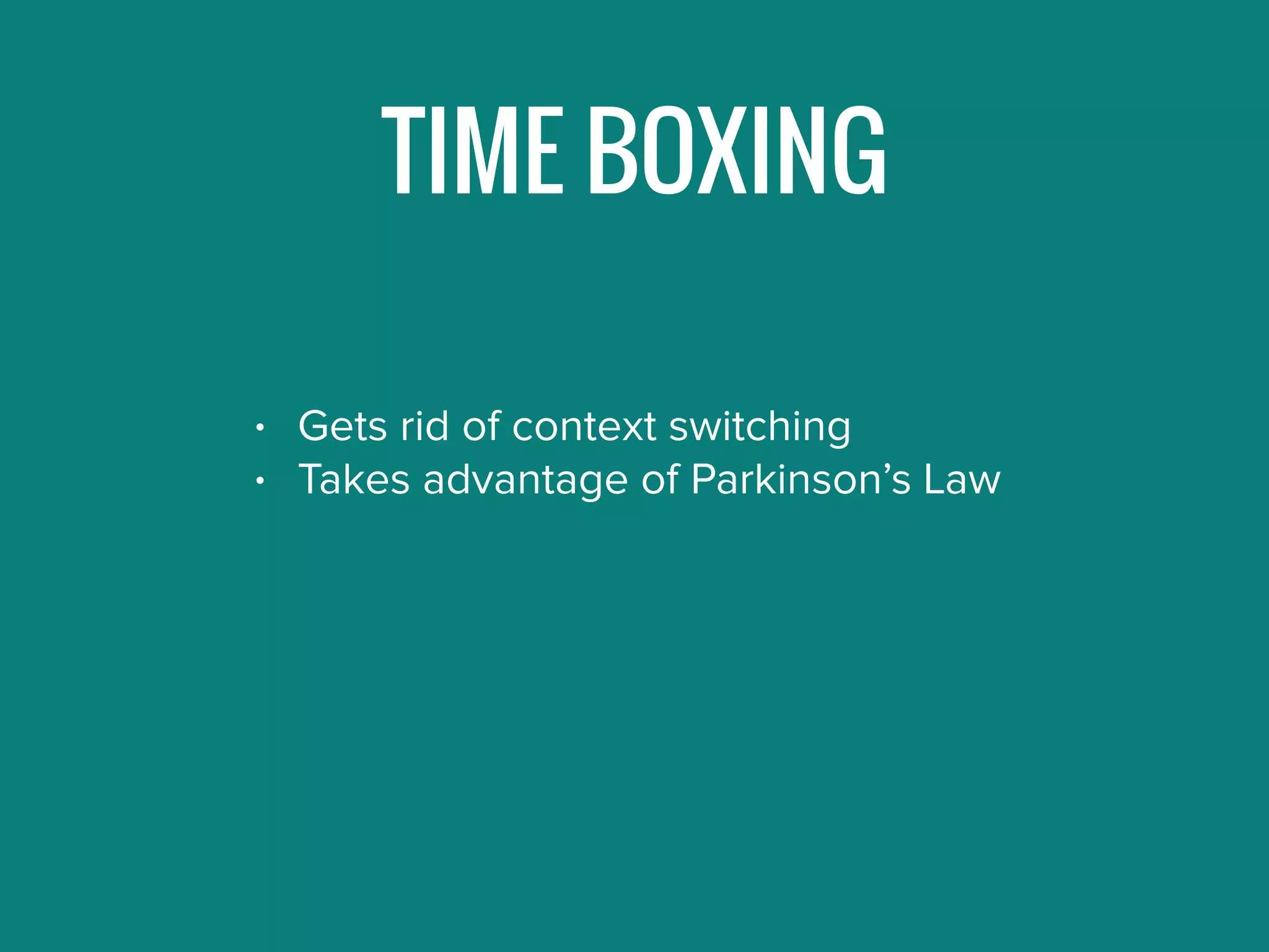 TIME BOXING
• Gets rid of context switching
• Takes advantage of Parkinson’s Law
 