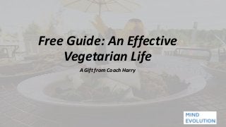Free Guide: An Effective
Vegetarian Life
A Gift from Coach Harry
 
