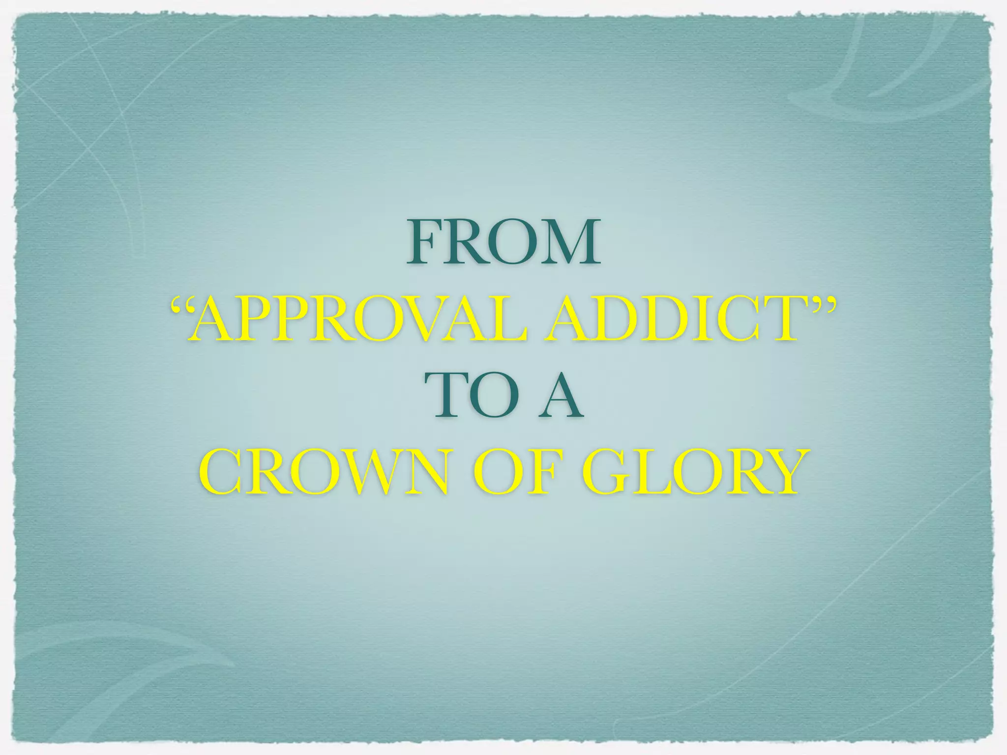 FROM
“APPROVAL ADDICT”
TO A
CROWN OF GLORY
 