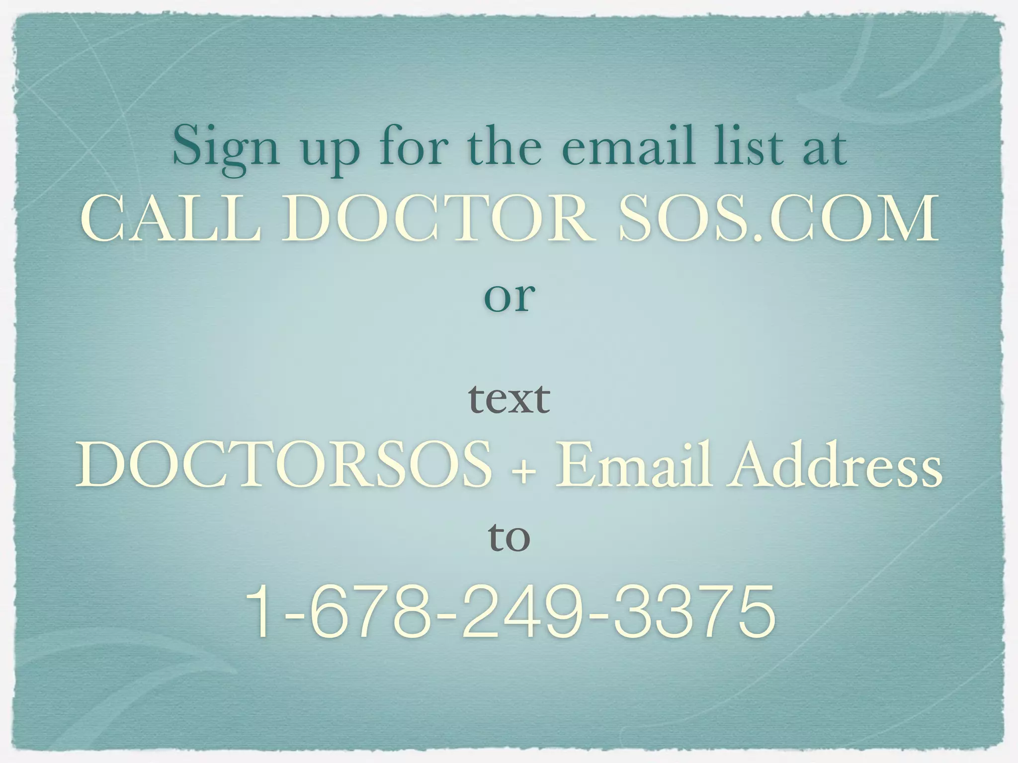 Sign up for the email list at
CALL DOCTOR SOS.COM
or
text
DOCTORSOS + Email Address
to
1-678-249-3375
 