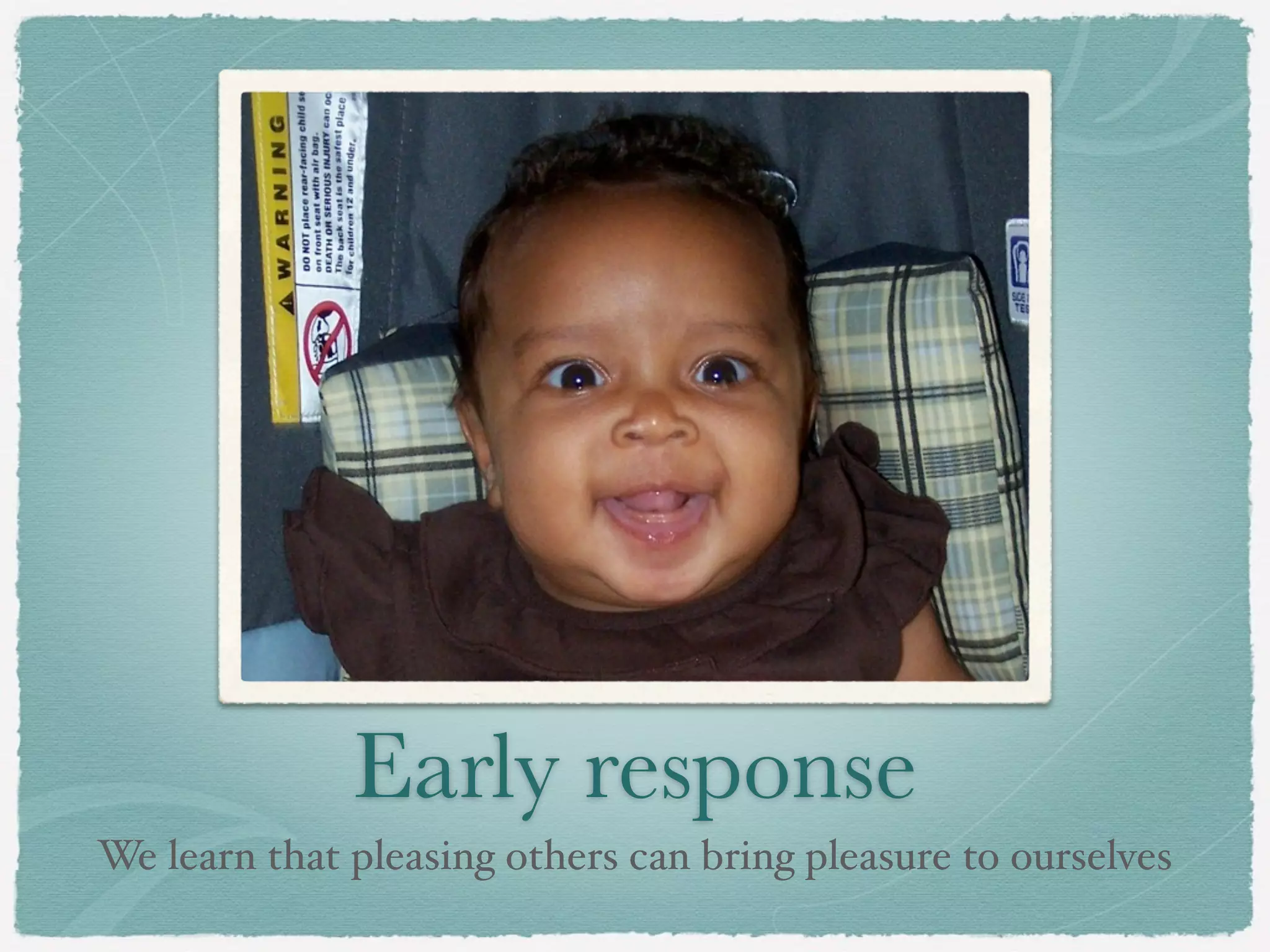 Early response
We learn that pleasing others can bring pleasure to ourselves
 
