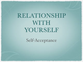 RELATIONSHIP
WITH
YOURSELF
Self-Acceptance
 