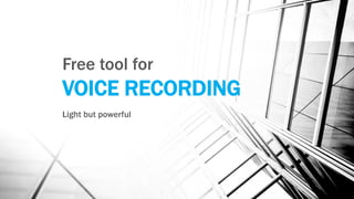 Free tool for
VOICE RECORDING
Light but powerful
 