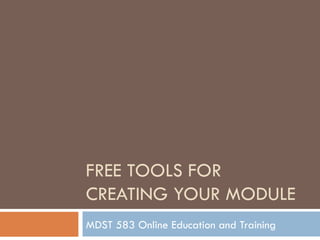 FREE TOOLS FOR CREATING YOUR MODULE  MDST 583 Online Education and Training  