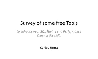 Survey of some free Tools
to enhance your SQL Tuning and Performance
Diagnostics skills
Carlos Sierra
 