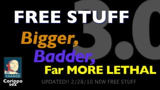 FREE STUFF
    Bigger,
     Badder,
Corippo
  sez
                  3.0
          Far MORE LETHAL
          UPDATED!! 2/28/10 NEW FREE STUFF
 