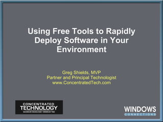 Using Free Tools to Rapidly Deploy Software in Your Environment Greg Shields, MVP Partner and Principal Technologist www.ConcentratedTech.com 