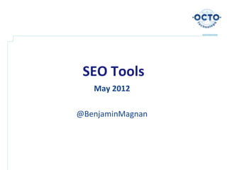SEO Tools
   May 2012

@BenjaminMagnan
 