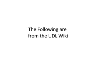 The Following are  from the UDL Wiki 
